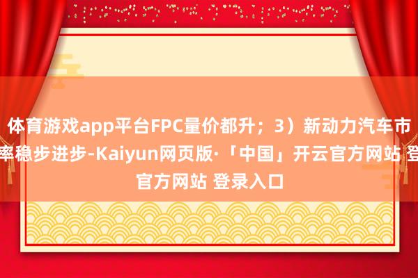 体育游戏app平台FPC量价都升;3)新动力汽车市集浸透率稳步进步-Kaiyun网页版·「中国」开云官方网站 登录入口