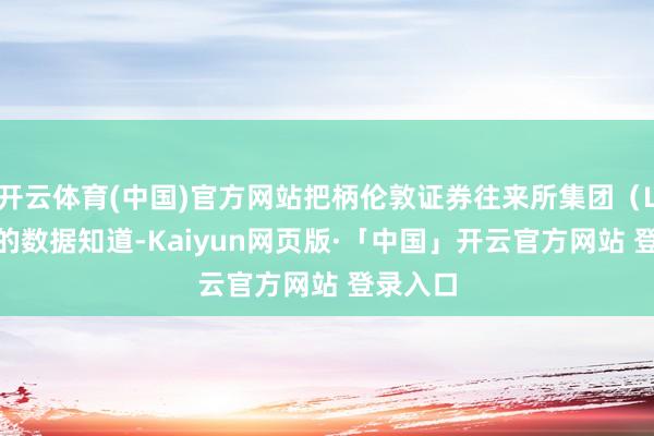 开云体育(中国)官方网站把柄伦敦证券往来所集团(LSEG)的数据知道-Kaiyun网页版·「中国」开云官方网站 登录入口