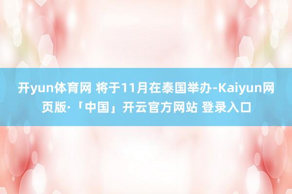 开yun体育网 将于11月在泰国举办-Kaiyun网页版·「中国」开云官方网站 登录入口