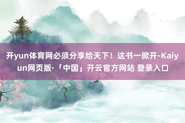 开yun体育网必须分享给天下!这书一掀开-Kaiyun网页版·「中国」开云官方网站 登录入口