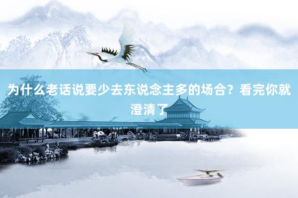 为什么老话说要少去东说念主多的场合？看完你就澄清了