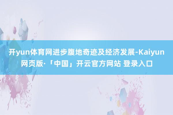 开yun体育网进步腹地奇迹及经济发展-Kaiyun网页版·「中国」开云官方网站 登录入口