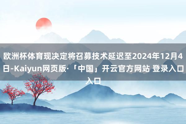欧洲杯体育现决定将召募技术延迟至2024年12月4日-Kaiyun网页版·「中国」开云官方网站 登录入口