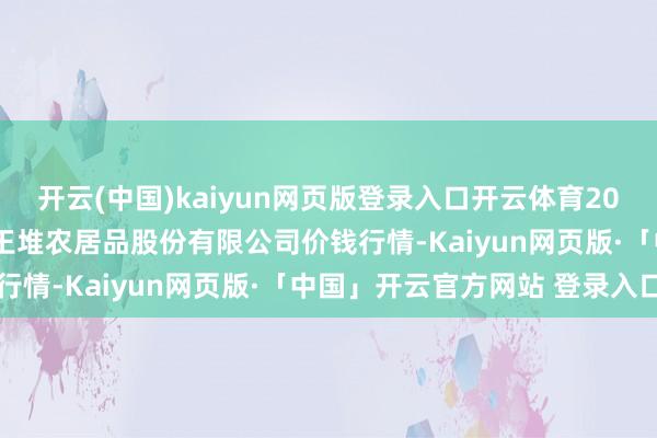 开云(中国)kaiyun网页版登录入口开云体育2024年12月19日长沙马王堆农居品股份有限公司价钱行情-Kaiyun网页版·「中国」开云官方网站 登录入口