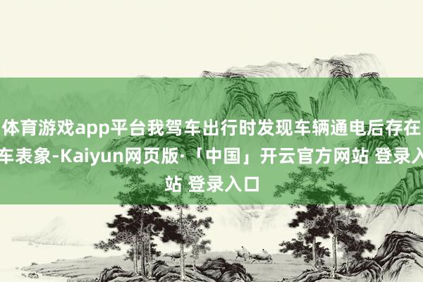 体育游戏app平台我驾车出行时发现车辆通电后存在溜车表象-Kaiyun网页版·「中国」开云官方网站 登录入口
