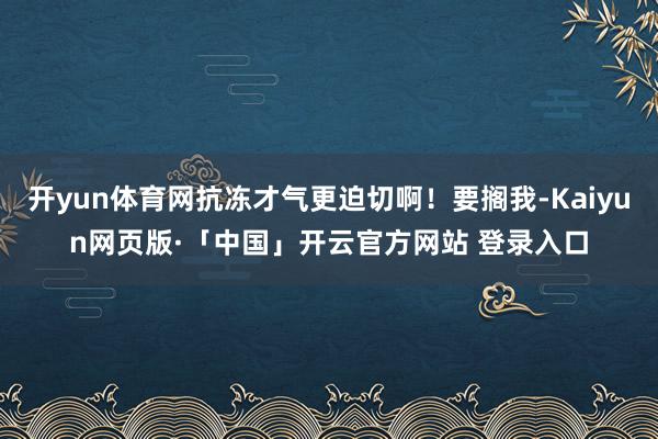 开yun体育网抗冻才气更迫切啊!要搁我-Kaiyun网页版·「中国」开云官方网站 登录入口