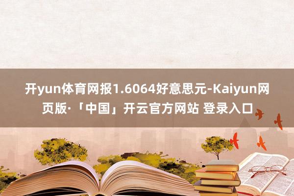 开yun体育网报1.6064好意思元-Kaiyun网页版·「中国」开云官方网站 登录入口