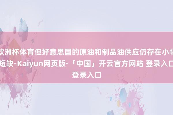 欧洲杯体育但好意思国的原油和制品油供应仍存在小幅短缺-Kaiyun网页版·「中国」开云官方网站 登录入口