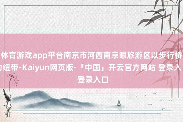体育游戏app平台南京市河西南京眼旅游区以步行桥为纽带-Kaiyun网页版·「中国」开云官方网站 登录入口