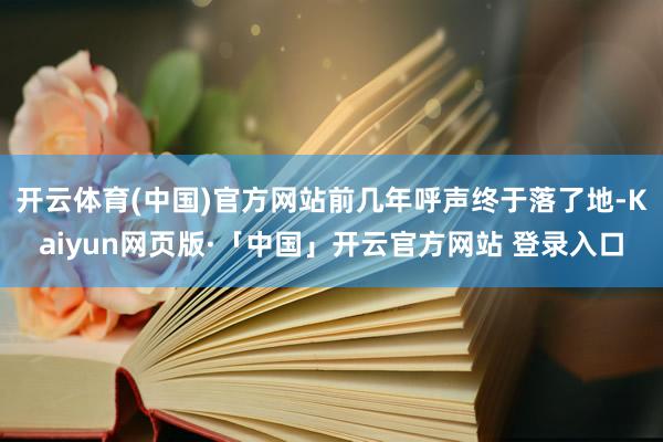 开云体育(中国)官方网站前几年呼声终于落了地-Kaiyun网页版·「中国」开云官方网站 登录入口