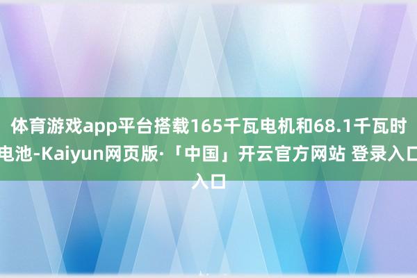 体育游戏app平台搭载165千瓦电机和68.1千瓦时电池-Kaiyun网页版·「中国」开云官方网站 登录入口