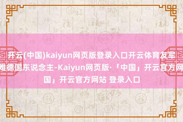 开云(中国)kaiyun网页版登录入口开云体育友军并未如何刁难德国东说念主-Kaiyun网页版·「中国」开云官方网站 登录入口