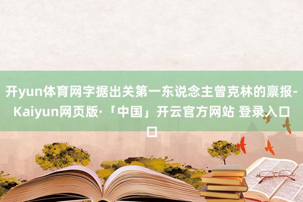 开yun体育网字据出关第一东说念主曾克林的禀报-Kaiyun网页版·「中国」开云官方网站 登录入口