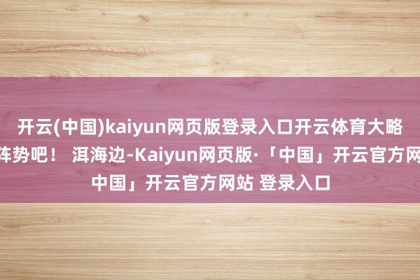 开云(中国)kaiyun网页版登录入口开云体育大略即是大理的阵势吧! 洱海边-Kaiyun网页版·「中国」开云官方网站 登录入口