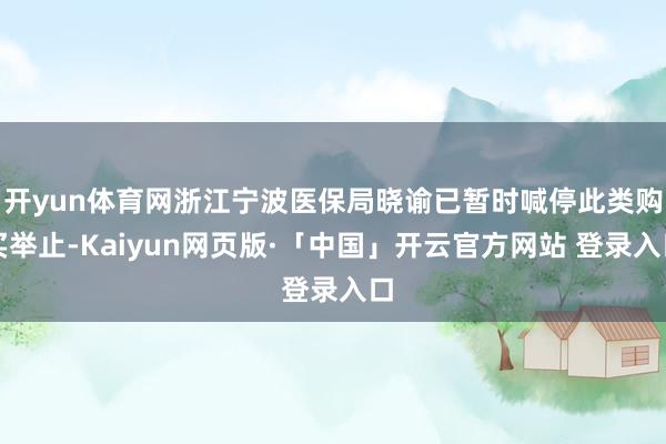 开yun体育网浙江宁波医保局晓谕已暂时喊停此类购买举止-Kaiyun网页版·「中国」开云官方网站 登录入口