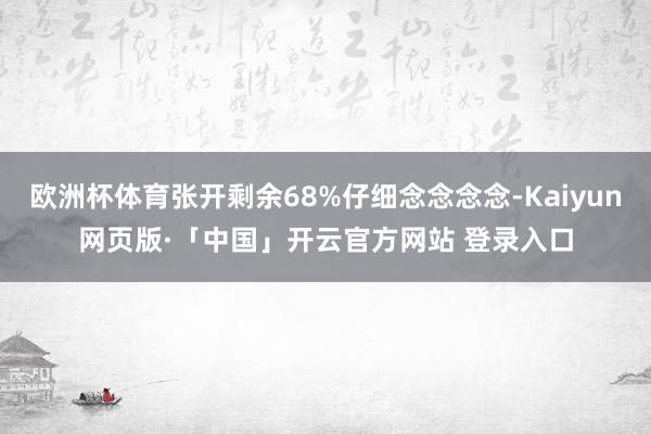 欧洲杯体育张开剩余68%仔细念念念念-Kaiyun网页版·「中国」开云官方网站 登录入口