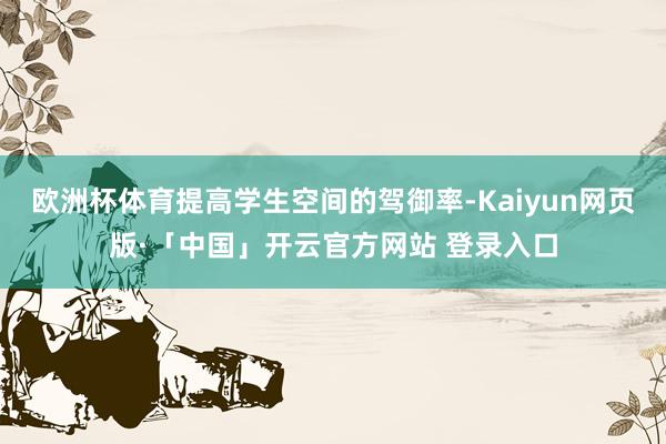 欧洲杯体育提高学生空间的驾御率-Kaiyun网页版·「中国」开云官方网站 登录入口