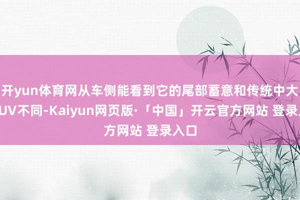 开yun体育网从车侧能看到它的尾部蓄意和传统中大型SUV不同-Kaiyun网页版·「中国」开云官方网站 登录入口