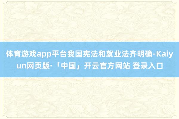 体育游戏app平台我国宪法和就业法齐明确-Kaiyun网页版·「中国」开云官方网站 登录入口