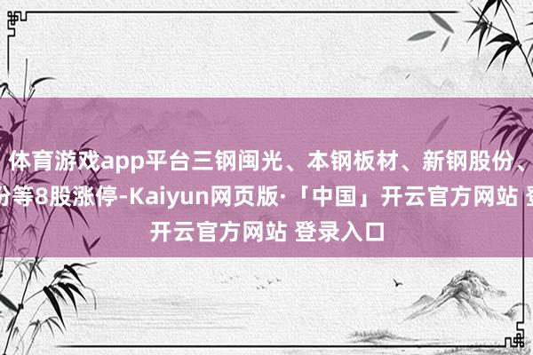 体育游戏app平台三钢闽光、本钢板材、新钢股份、凌钢股份等8股涨停-Kaiyun网页版·「中国」开云官方网站 登录入口