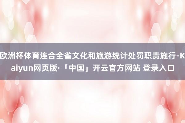 欧洲杯体育连合全省文化和旅游统计处罚职责施行-Kaiyun网页版·「中国」开云官方网站 登录入口