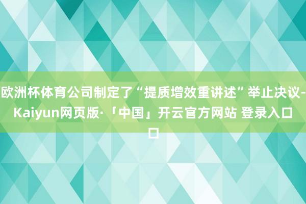 欧洲杯体育公司制定了“提质增效重讲述”举止决议-Kaiyun网页版·「中国」开云官方网站 登录入口