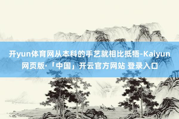 开yun体育网从本科的手艺就相比抵牾-Kaiyun网页版·「中国」开云官方网站 登录入口