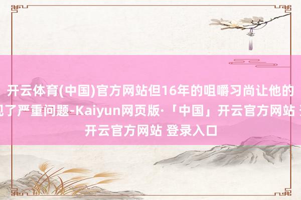 开云体育(中国)官方网站但16年的咀嚼习尚让他的舌头出现了严重问题-Kaiyun网页版·「中国」开云官方网站 登录入口